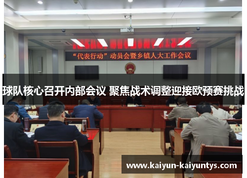 球队核心召开内部会议 聚焦战术调整迎接欧预赛挑战