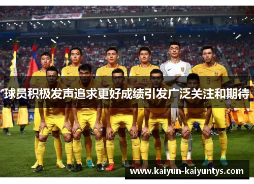 球员积极发声追求更好成绩引发广泛关注和期待