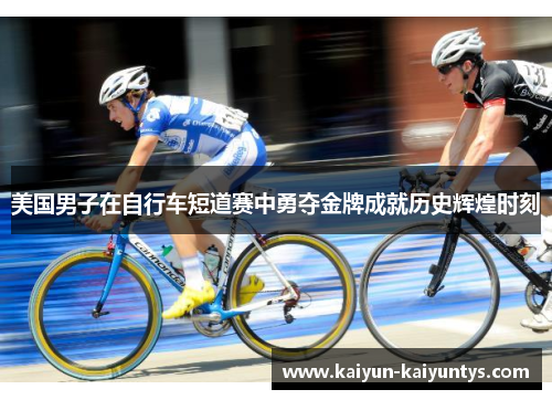 美国男子在自行车短道赛中勇夺金牌成就历史辉煌时刻