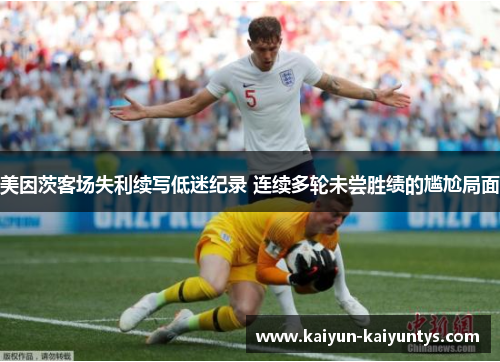 美因茨客场失利续写低迷纪录 连续多轮未尝胜绩的尴尬局面