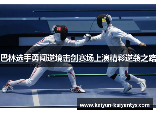 巴林选手勇闯逆境击剑赛场上演精彩逆袭之路