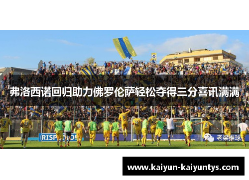 弗洛西诺回归助力佛罗伦萨轻松夺得三分喜讯满满