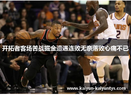 开拓者客场苦战掘金遭遇连败无奈落败心痛不已
