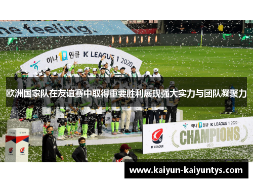 欧洲国家队在友谊赛中取得重要胜利展现强大实力与团队凝聚力