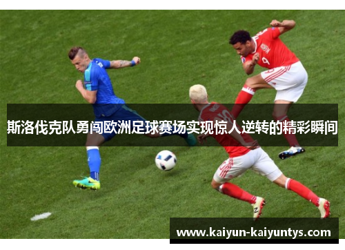 斯洛伐克队勇闯欧洲足球赛场实现惊人逆转的精彩瞬间