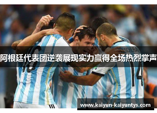 阿根廷代表团逆袭展现实力赢得全场热烈掌声
