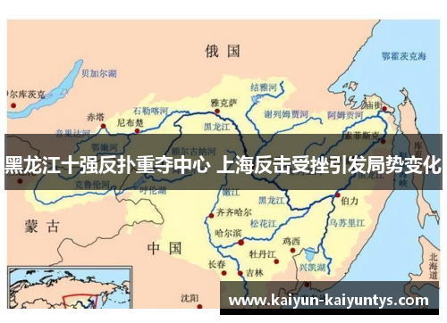 黑龙江十强反扑重夺中心 上海反击受挫引发局势变化