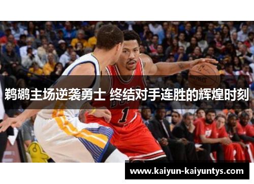 鹈鹕主场逆袭勇士 终结对手连胜的辉煌时刻