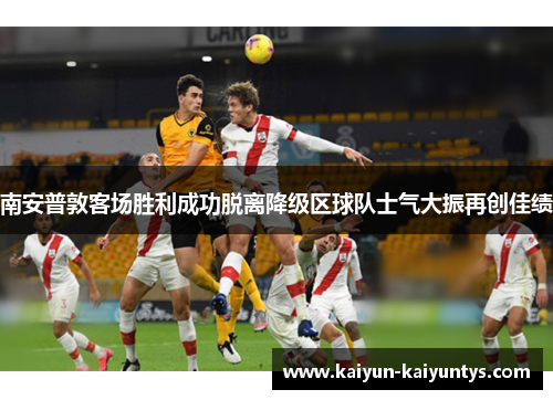 南安普敦客场胜利成功脱离降级区球队士气大振再创佳绩