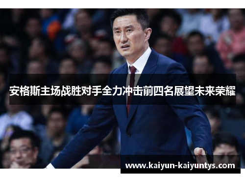 安格斯主场战胜对手全力冲击前四名展望未来荣耀