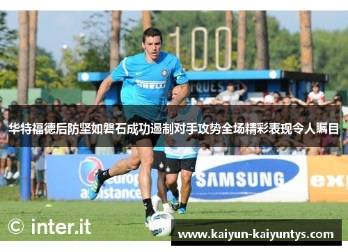 华特福德后防坚如磐石成功遏制对手攻势全场精彩表现令人瞩目