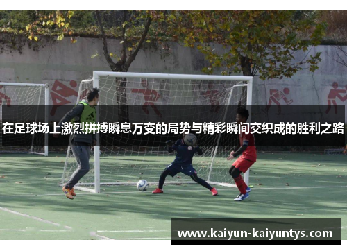 在足球场上激烈拼搏瞬息万变的局势与精彩瞬间交织成的胜利之路