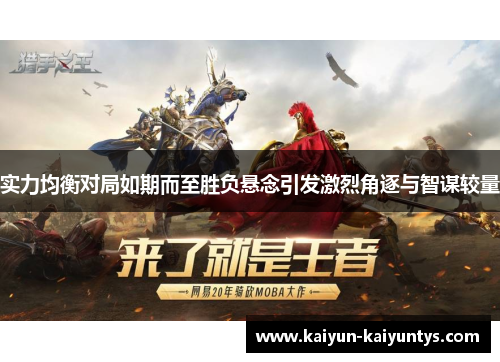 实力均衡对局如期而至胜负悬念引发激烈角逐与智谋较量