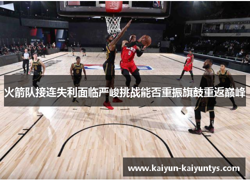 火箭队接连失利面临严峻挑战能否重振旗鼓重返巅峰