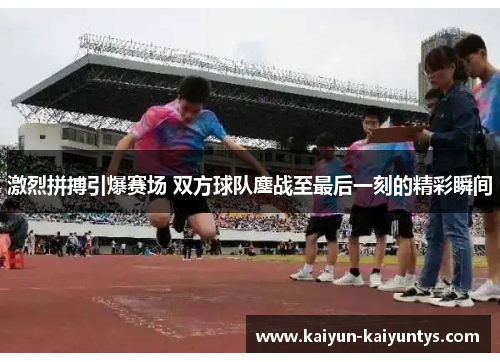 激烈拼搏引爆赛场 双方球队鏖战至最后一刻的精彩瞬间