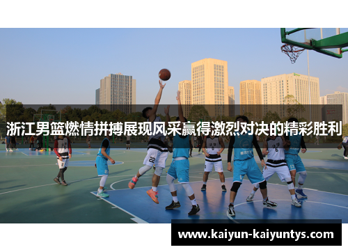 浙江男篮燃情拼搏展现风采赢得激烈对决的精彩胜利