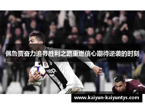 佩鲁贾奋力追寻胜利之路重燃信心期待逆袭的时刻
