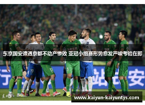 东京国安遭遇京都不动产惨败 亚冠小组赛形势愈发严峻考验在即