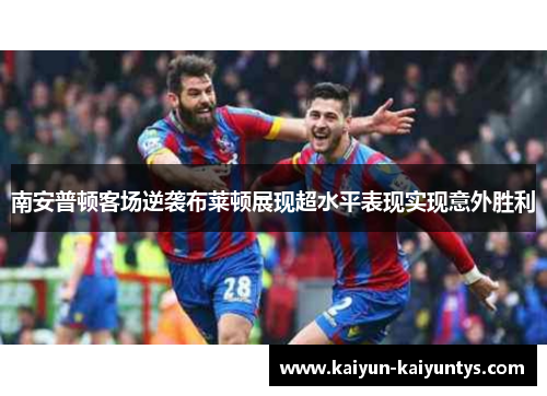 南安普顿客场逆袭布莱顿展现超水平表现实现意外胜利
