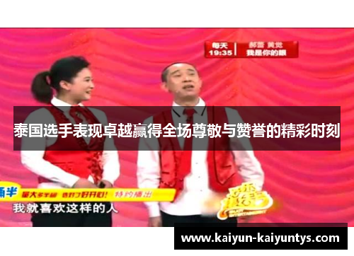 泰国选手表现卓越赢得全场尊敬与赞誉的精彩时刻