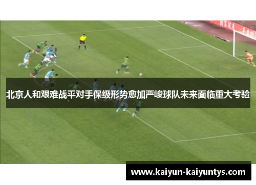 北京人和艰难战平对手保级形势愈加严峻球队未来面临重大考验