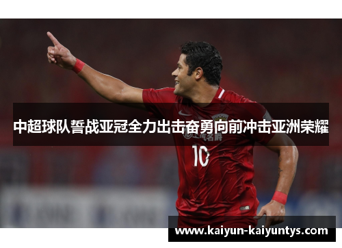 中超球队誓战亚冠全力出击奋勇向前冲击亚洲荣耀