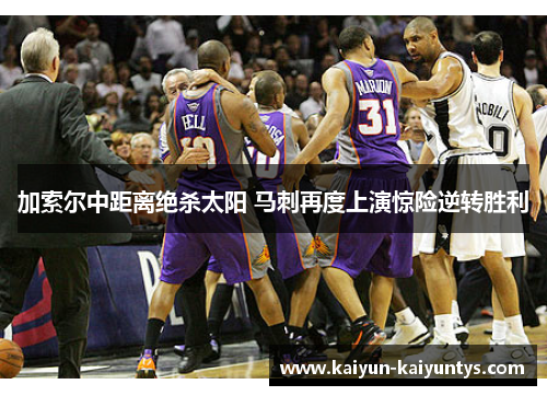 加索尔中距离绝杀太阳 马刺再度上演惊险逆转胜利