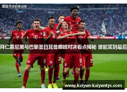 拜仁慕尼黑与巴黎圣日耳曼巅峰对决看点揭秘 谁能笑到最后