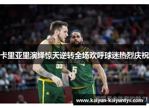 卡里亚里演绎惊天逆转全场欢呼球迷热烈庆祝