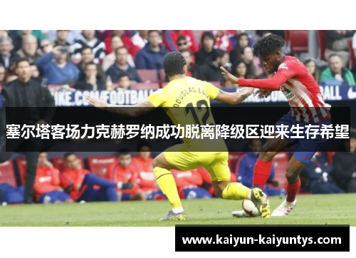 塞尔塔客场力克赫罗纳成功脱离降级区迎来生存希望