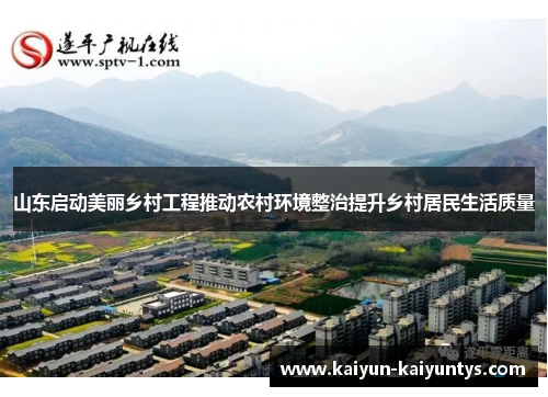 山东启动美丽乡村工程推动农村环境整治提升乡村居民生活质量