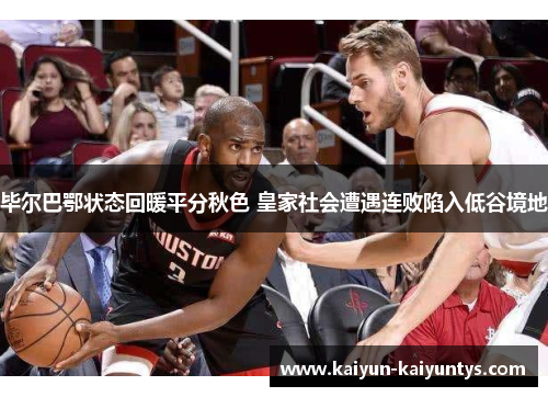 毕尔巴鄂状态回暖平分秋色 皇家社会遭遇连败陷入低谷境地