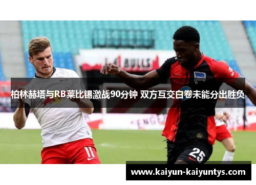 柏林赫塔与RB莱比锡激战90分钟 双方互交白卷未能分出胜负