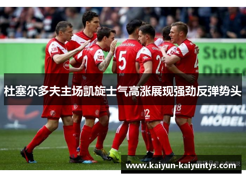 杜塞尔多夫主场凯旋士气高涨展现强劲反弹势头