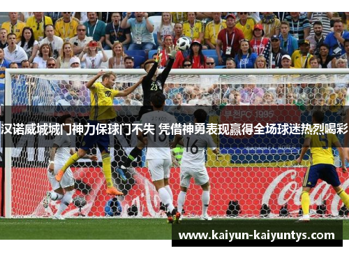 汉诺威城城门神力保球门不失 凭借神勇表现赢得全场球迷热烈喝彩