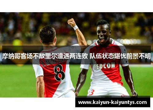 摩纳哥客场不敌里尔遭遇两连败 队伍状态堪忧前景不明