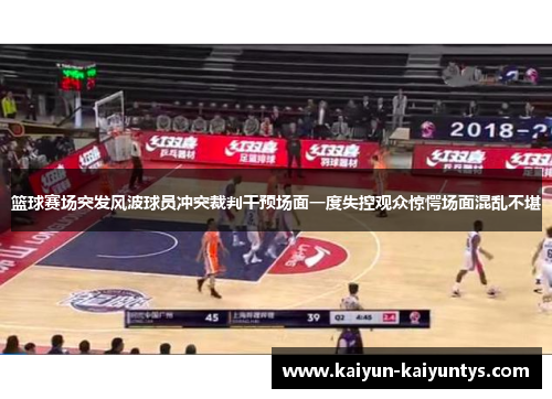 篮球赛场突发风波球员冲突裁判干预场面一度失控观众惊愕场面混乱不堪