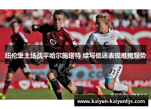 纽伦堡主场战平哈尔施塔特 续写低迷表现难掩颓势