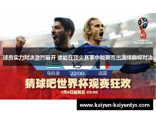 球员实力对决激烈展开 谁能在顶尖赛事中脱颖而出演绎巅峰对决