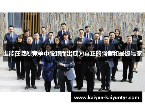 谁能在激烈竞争中脱颖而出成为真正的强者和最终赢家