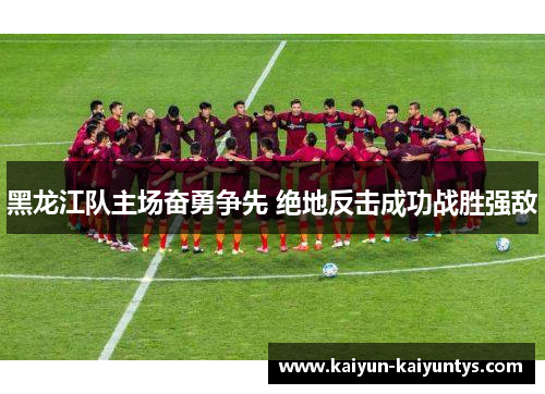 黑龙江队主场奋勇争先 绝地反击成功战胜强敌