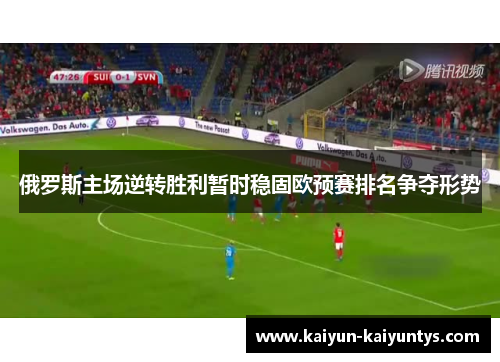 俄罗斯主场逆转胜利暂时稳固欧预赛排名争夺形势