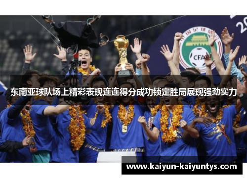 东南亚球队场上精彩表现连连得分成功锁定胜局展现强劲实力